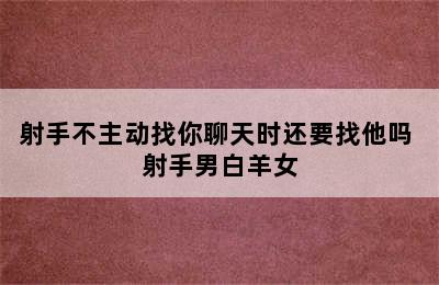 射手不主动找你聊天时还要找他吗 射手男白羊女